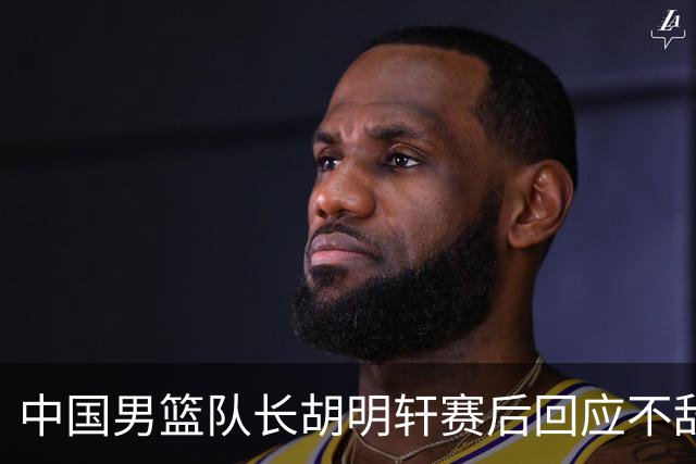 中国男篮队长胡明轩赛后回应不敌日本：我们没有对方拼得凶，在临场的一些应变上也没有比对方好
