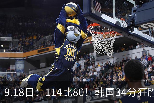 9.18日：114比80！韩国34分狂胜约旦晋级4强，中国男篮收到两个坏消息，李贤重这关怎么过